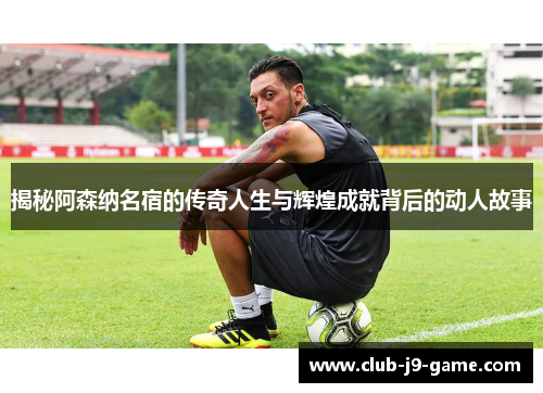 揭秘阿森纳名宿的传奇人生与辉煌成就背后的动人故事 揭秘阿森纳名宿的传奇人生与辉煌成就背后的动人故事
