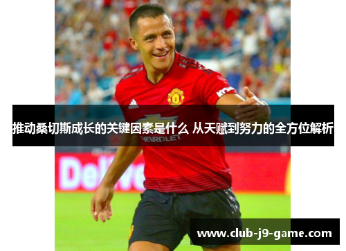 推动桑切斯成长的关键因素是什么 从天赋到努力的全方位解析 推动桑切斯成长的关键因素是什么 从天赋到努力的全方位解析