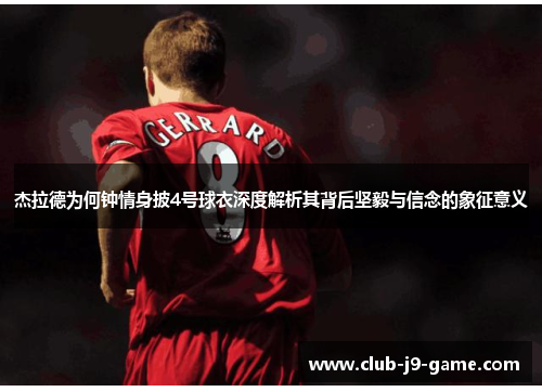杰拉德为何钟情身披4号球衣深度解析其背后坚毅与信念的象征意义 杰拉德为何钟情身披4号球衣深度解析其背后坚毅与信念的象征意义