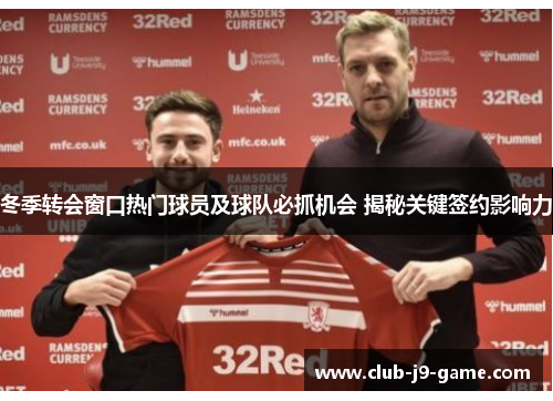冬季转会窗口热门球员及球队必抓机会 揭秘关键签约影响力 冬季转会窗口热门球员及球队必抓机会 揭秘关键签约影响力