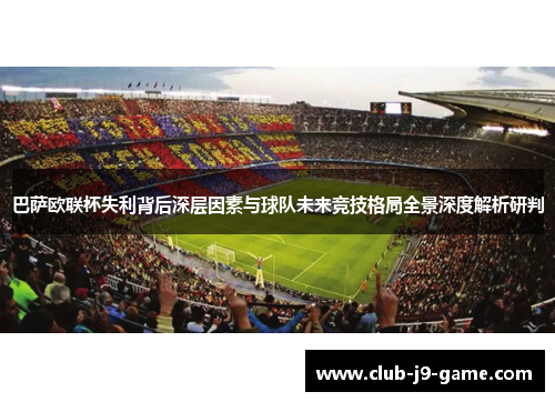 巴萨欧联杯失利背后深层因素与球队未来竞技格局全景深度解析研判