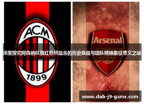 深度探究阿森纳队徽红色所蕴含的历史底蕴与团队精神象征意义之谜