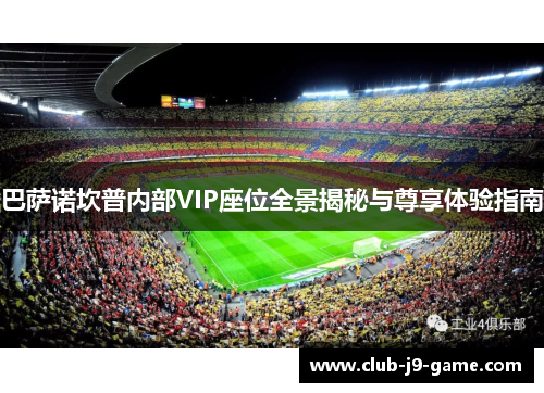 巴萨诺坎普内部VIP座位全景揭秘与尊享体验指南